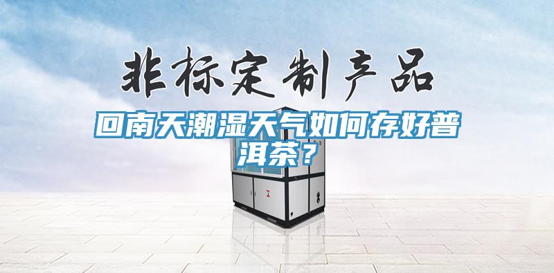 回南天潮濕天氣如何存好普洱茶？