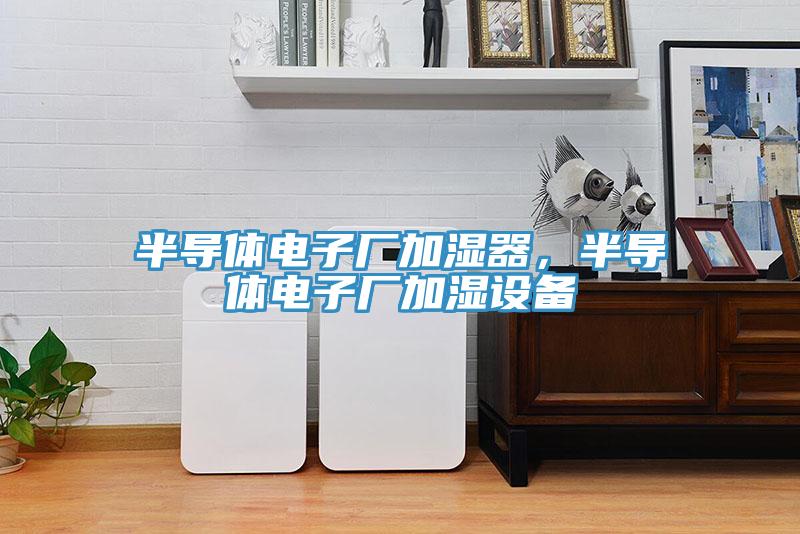 半導(dǎo)體電子廠加濕器，半導(dǎo)體電子廠加濕設(shè)備