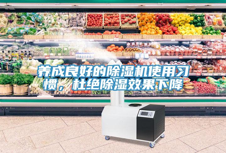 養(yǎng)成良好的除濕機使用習慣，杜絕除濕效果下降