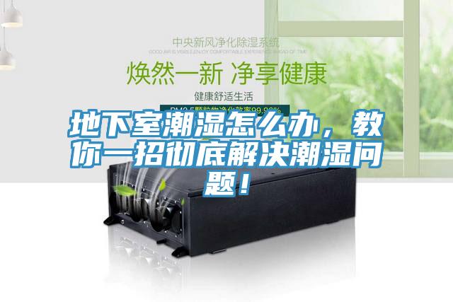 地下室潮濕怎么辦，教你一招徹底解決潮濕問(wèn)題！