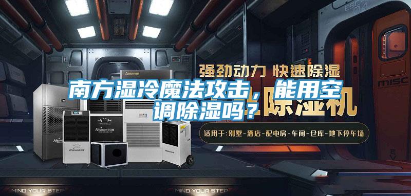 南方濕冷魔法攻擊，能用空調(diào)除濕嗎？