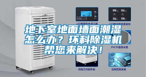 地下室地面墻面潮濕怎么辦？環(huán)科除濕機(jī)幫您來(lái)解決！