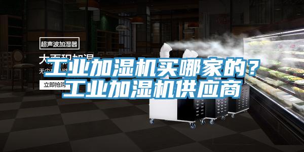 工業(yè)加濕機買哪家的？工業(yè)加濕機供應商