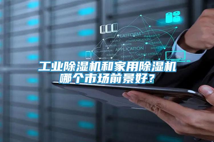 工業(yè)除濕機(jī)和家用除濕機(jī)哪個(gè)市場(chǎng)前景好？