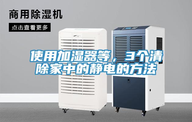 使用加濕器等，3個(gè)清除家中的靜電的方法