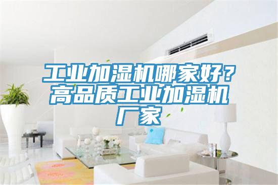 工業(yè)加濕機(jī)哪家好？高品質(zhì)工業(yè)加濕機(jī)廠家