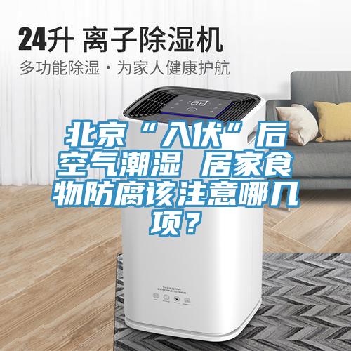 北京“入伏”后空氣潮濕 居家食物防腐該注意哪幾項？