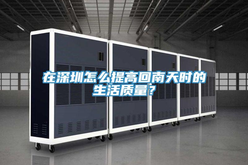 在深圳怎么提高回南天時(shí)的生活質(zhì)量？