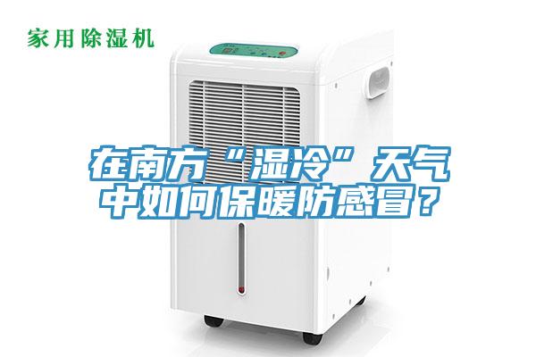 在南方“濕冷”天氣中如何保暖防感冒？