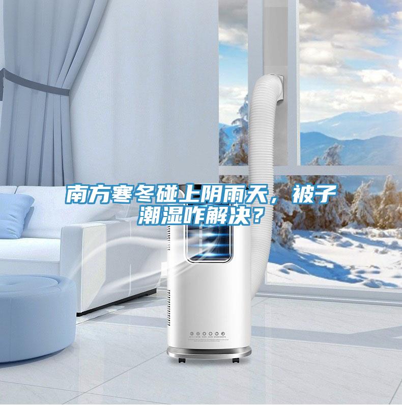南方寒冬碰上陰雨天，被子潮濕咋解決？