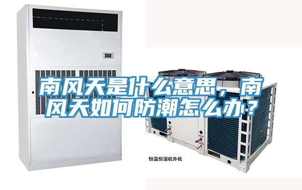 南風(fēng)天是什么意思，南風(fēng)天如何防潮怎么辦？