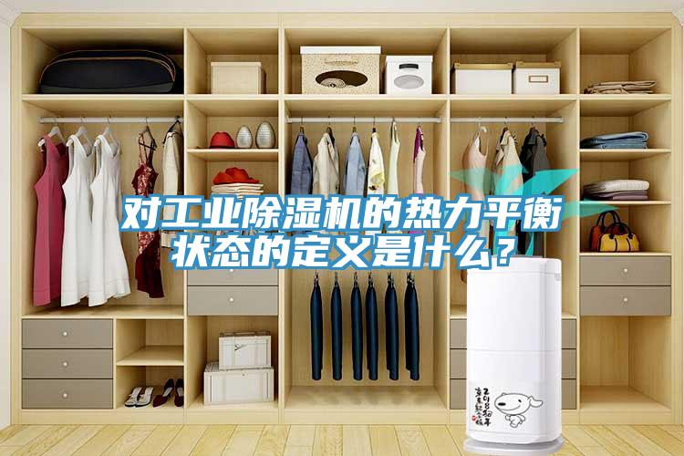 對工業(yè)除濕機(jī)的熱力平衡狀態(tài)的定義是什么？