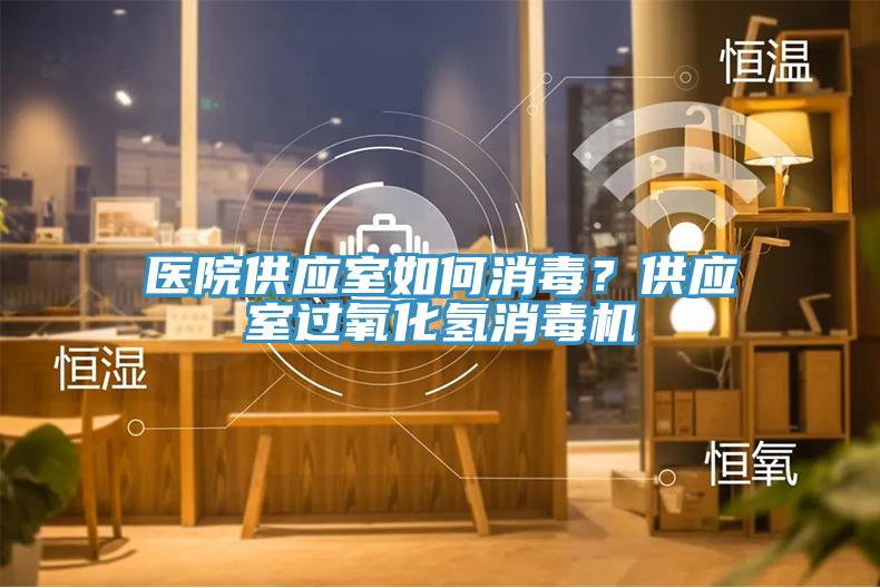 醫(yī)院供應(yīng)室如何消毒？供應(yīng)室過氧化氫消毒機(jī)
