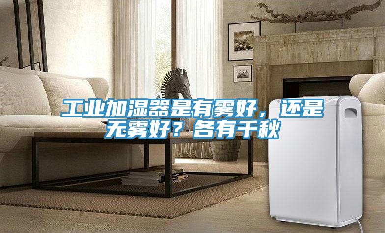 工業(yè)加濕器是有霧好，還是無霧好？各有千秋