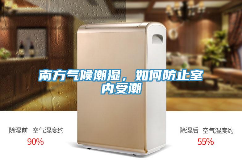 南方氣候潮濕，如何防止室內(nèi)受潮