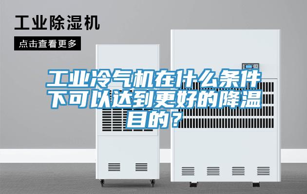 工業(yè)冷氣機在什么條件下可以達到更好的降溫目的？