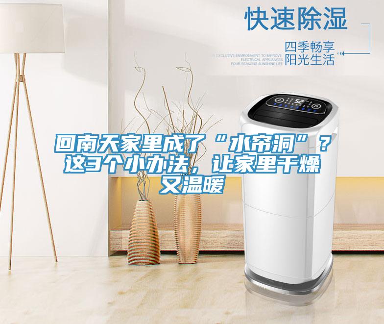 回南天家里成了“水簾洞”？這3個(gè)小辦法，讓家里干燥又溫暖