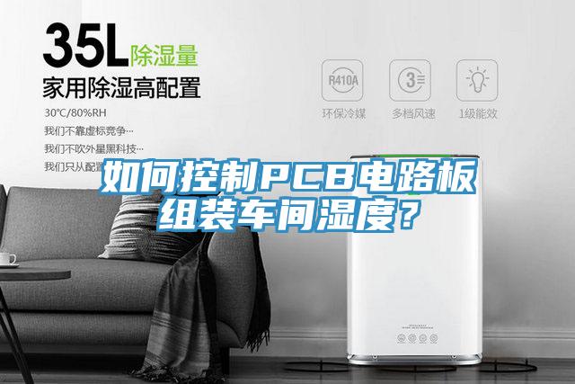 如何控制PCB電路板組裝車間濕度？