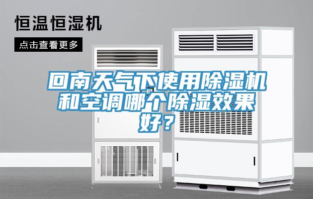 回南天氣下使用除濕機(jī)和空調(diào)哪個除濕效果好？
