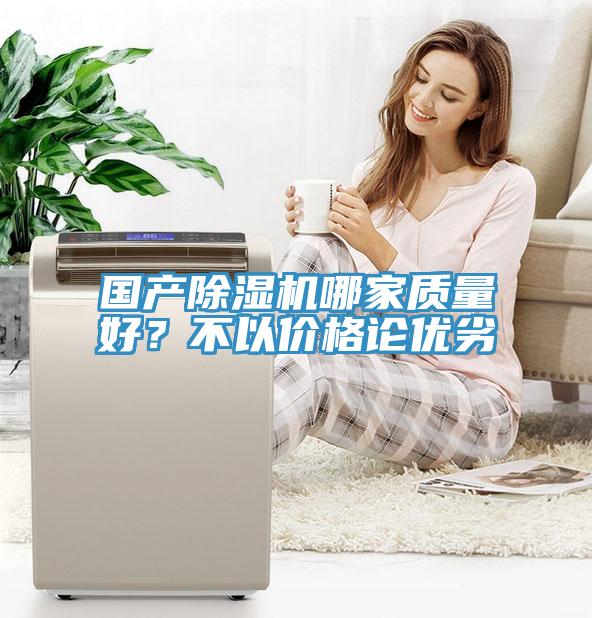 國(guó)產(chǎn)除濕機(jī)哪家質(zhì)量好？不以價(jià)格論優(yōu)劣