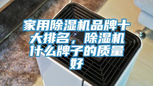 家用除濕機品牌十大排名，除濕機什么牌子的質(zhì)量好