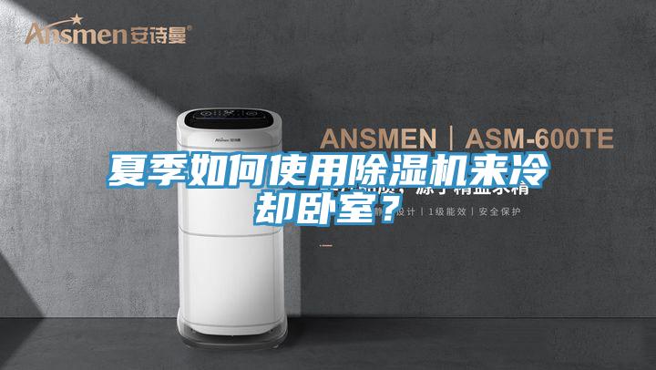 夏季如何使用除濕機(jī)來(lái)冷卻臥室？