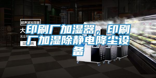 印刷廠加濕器，印刷廠加濕除靜電降塵設(shè)備