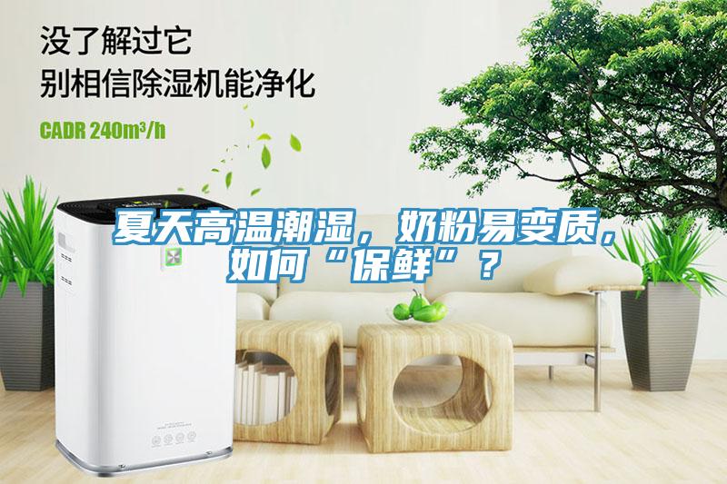 夏天高溫潮濕，奶粉易變質(zhì)，如何“保鮮”？