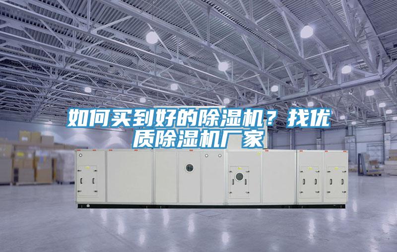 如何買到好的除濕機(jī)？找優(yōu)質(zhì)除濕機(jī)廠家