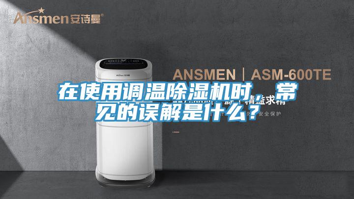 在使用調(diào)溫除濕機時，常見的誤解是什么？