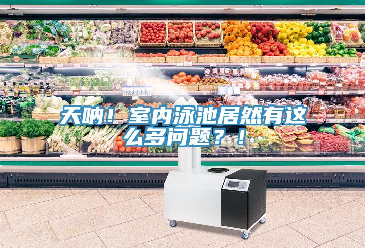 天吶！室內(nèi)泳池居然有這么多問(wèn)題？！