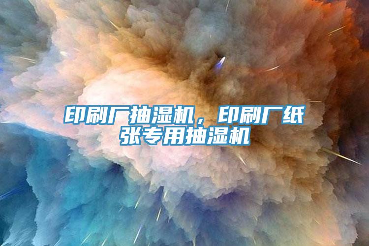 印刷廠抽濕機，印刷廠紙張專用抽濕機
