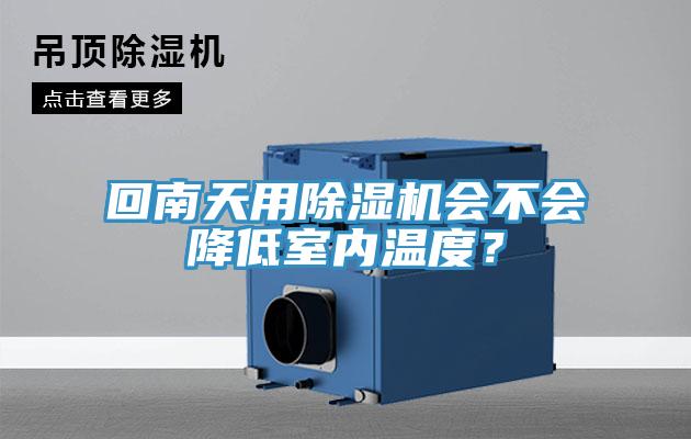 回南天用除濕機(jī)會不會降低室內(nèi)溫度？
