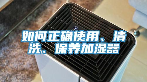 如何正確使用、清洗、保養(yǎng)加濕器