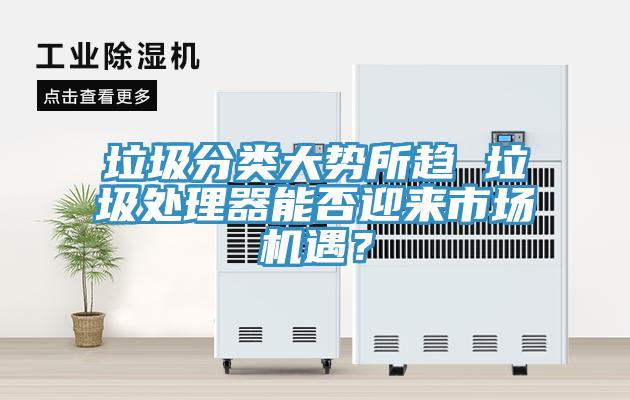 垃圾分類大勢所趨 垃圾處理器能否迎來市場機(jī)遇？