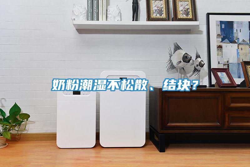 奶粉潮濕不松散、結(jié)塊？