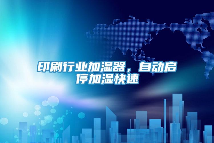 印刷行業(yè)加濕器，自動(dòng)啟停加濕快速