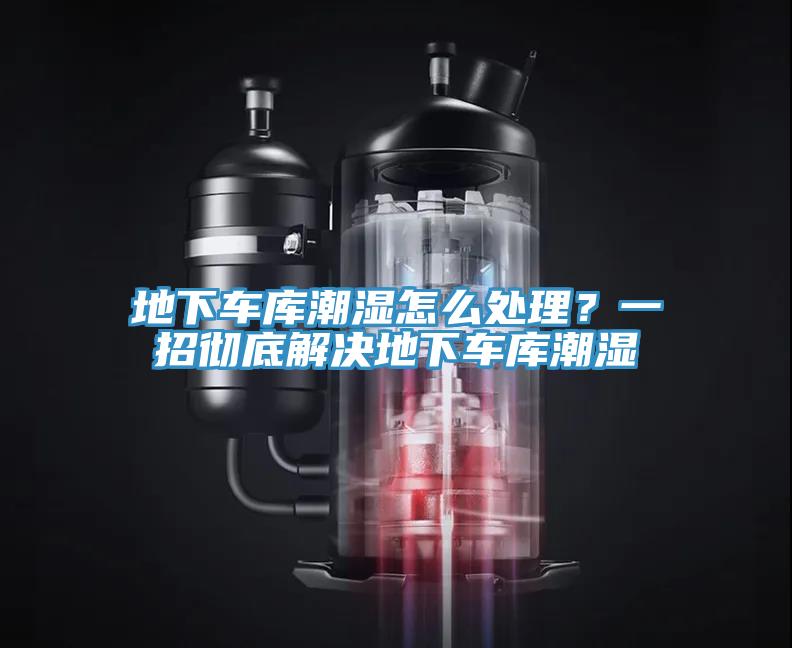 地下車庫潮濕怎么處理？一招徹底解決地下車庫潮濕