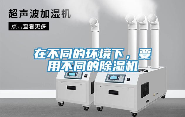 在不同的環(huán)境下，要用不同的除濕機(jī)