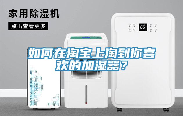 如何在淘寶上淘到你喜歡的加濕器？