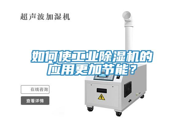 如何使工業(yè)除濕機(jī)的應(yīng)用更加節(jié)能？