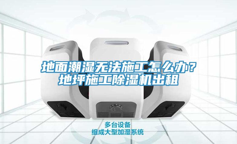 地面潮濕無(wú)法施工怎么辦？地坪施工除濕機(jī)出租