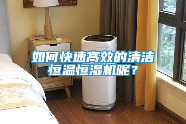 如何快速高效的清潔恒溫恒濕機(jī)呢？
