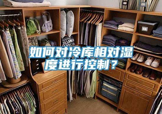 如何對(duì)冷庫(kù)相對(duì)濕度進(jìn)行控制？