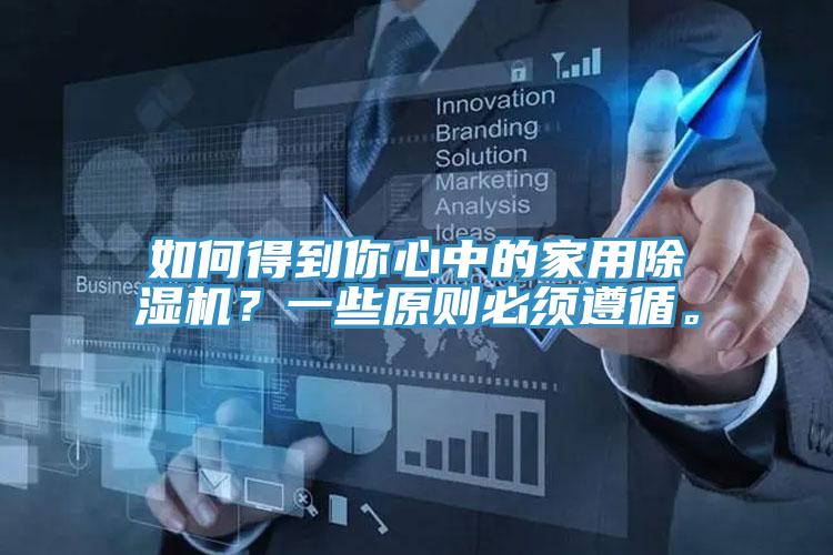 如何得到你心中的家用除濕機？一些原則必須遵循。