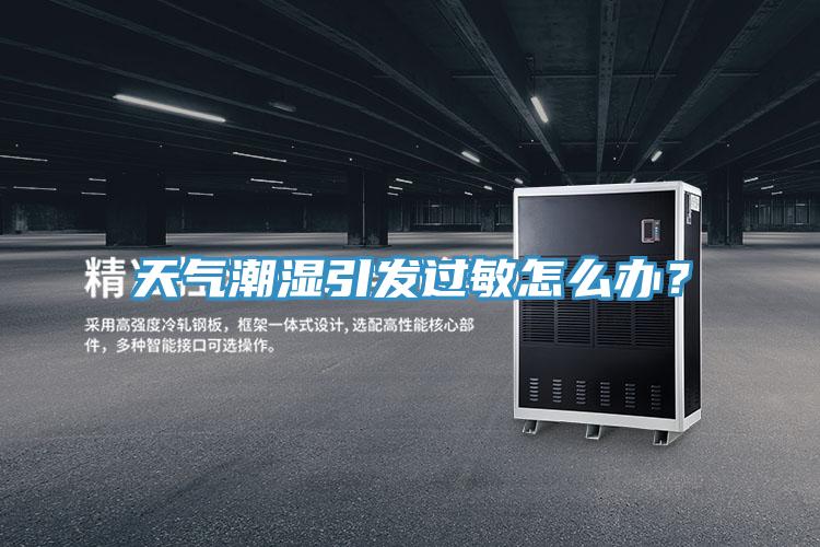 天氣潮濕引發(fā)過敏怎么辦？