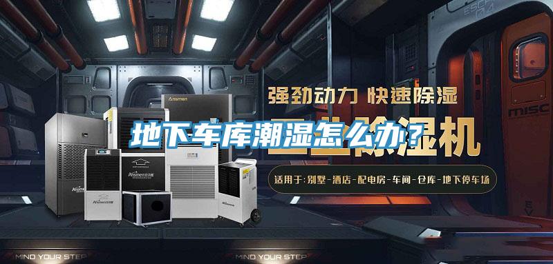 地下車庫潮濕怎么辦？
