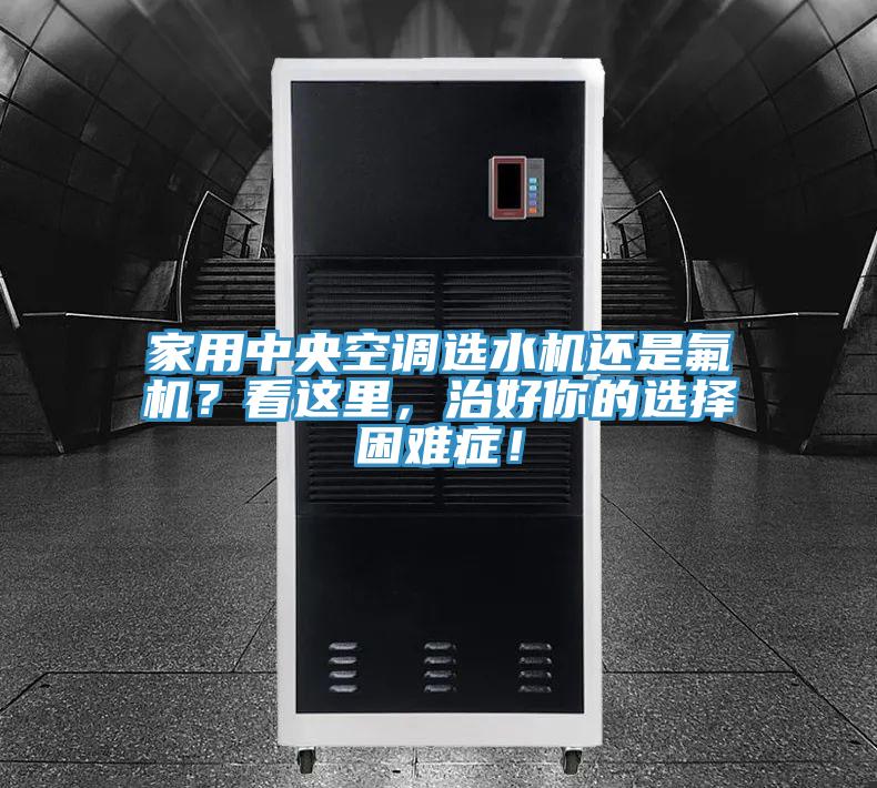 家用中央空調(diào)選水機還是氟機？看這里，治好你的選擇困難癥！