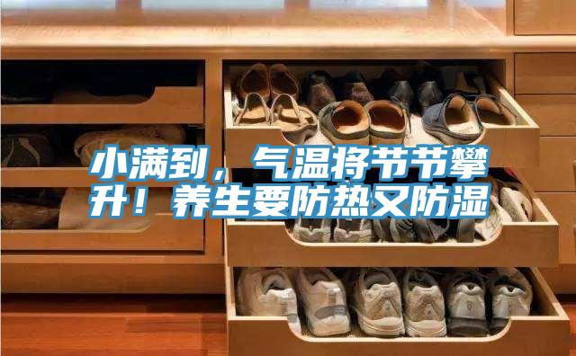 小滿到，氣溫將節(jié)節(jié)攀升！養(yǎng)生要防熱又防濕