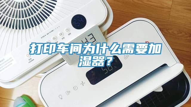 打印車間為什么需要加濕器？